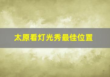 太原看灯光秀最佳位置