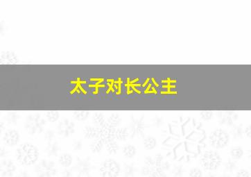 太子对长公主