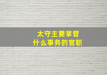 太守主要掌管什么事务的官职