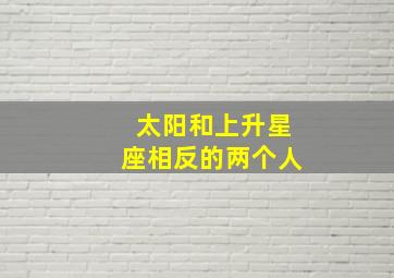 太阳和上升星座相反的两个人