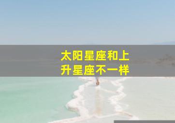 太阳星座和上升星座不一样