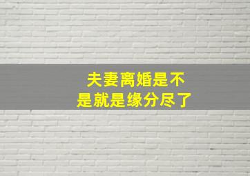 夫妻离婚是不是就是缘分尽了