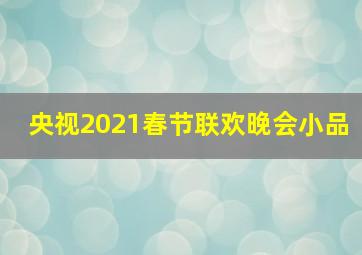 央视2021春节联欢晚会小品