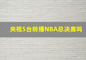 央视5台转播NBA总决赛吗