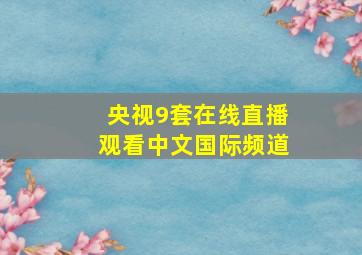 央视9套在线直播观看中文国际频道