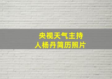 央视天气主持人杨丹简历照片