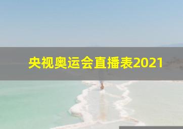 央视奥运会直播表2021