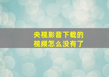 央视影音下载的视频怎么没有了