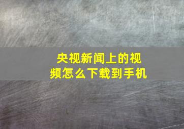 央视新闻上的视频怎么下载到手机