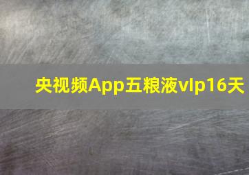 央视频App五粮液vIp16天