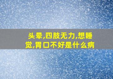 头晕,四肢无力,想睡觉,胃口不好是什么病