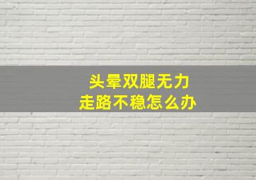 头晕双腿无力走路不稳怎么办