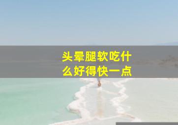 头晕腿软吃什么好得快一点