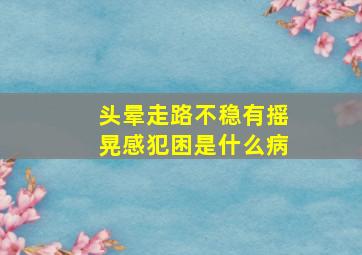 头晕走路不稳有摇晃感犯困是什么病