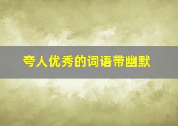 夸人优秀的词语带幽默