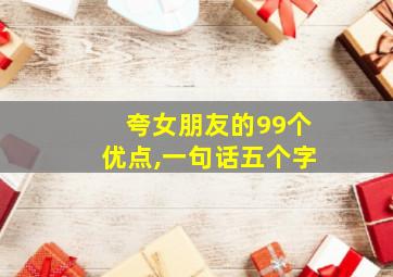 夸女朋友的99个优点,一句话五个字