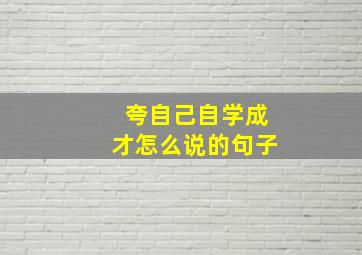 夸自己自学成才怎么说的句子