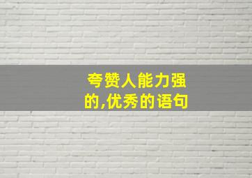 夸赞人能力强的,优秀的语句