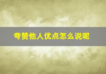 夸赞他人优点怎么说呢