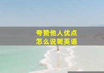 夸赞他人优点怎么说呢英语