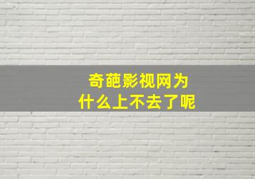 奇葩影视网为什么上不去了呢