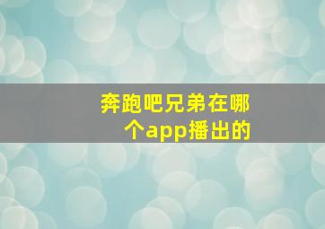 奔跑吧兄弟在哪个app播出的