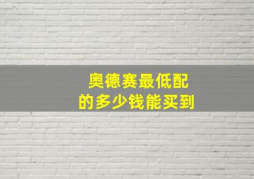 奥德赛最低配的多少钱能买到