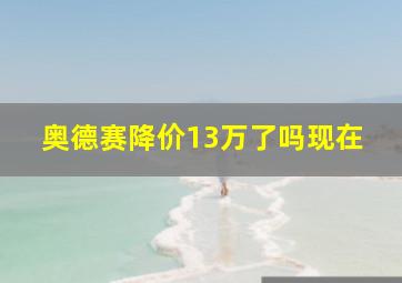 奥德赛降价13万了吗现在