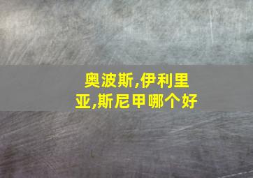 奥波斯,伊利里亚,斯尼甲哪个好