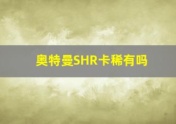 奥特曼SHR卡稀有吗