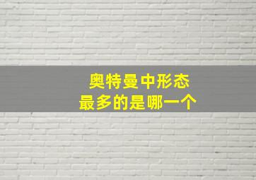 奥特曼中形态最多的是哪一个