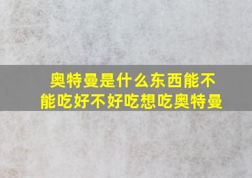 奥特曼是什么东西能不能吃好不好吃想吃奥特曼