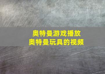 奥特曼游戏播放奥特曼玩具的视频