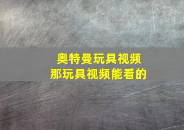 奥特曼玩具视频那玩具视频能看的