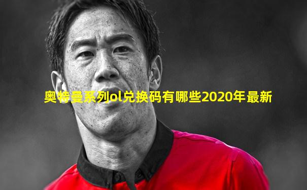 奥特曼系列ol兑换码有哪些2020年最新