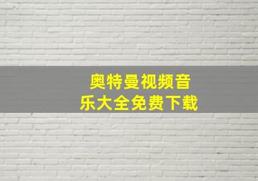 奥特曼视频音乐大全免费下载