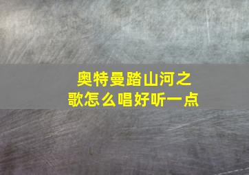 奥特曼踏山河之歌怎么唱好听一点