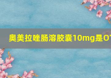 奥美拉唑肠溶胶囊10mg是OTC