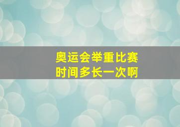 奥运会举重比赛时间多长一次啊