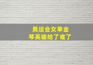 奥运会女单金琴英输给了谁了