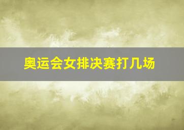 奥运会女排决赛打几场