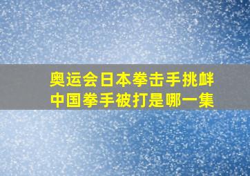 奥运会日本拳击手挑衅中国拳手被打是哪一集