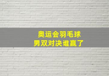 奥运会羽毛球男双对决谁赢了