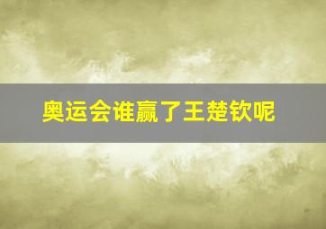 奥运会谁赢了王楚钦呢