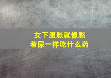 女下腹胀就像憋着尿一样吃什么药