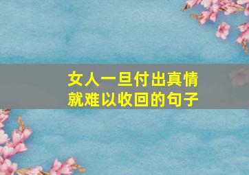 女人一旦付出真情就难以收回的句子