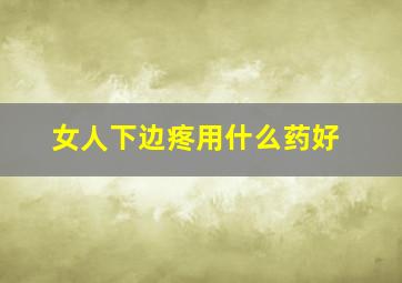 女人下边疼用什么药好