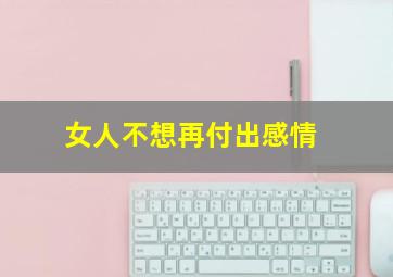 女人不想再付出感情