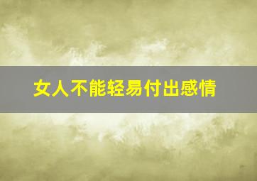 女人不能轻易付出感情