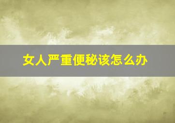 女人严重便秘该怎么办